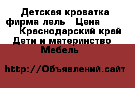 Детская кроватка фирма лель › Цена ­ 4 000 - Краснодарский край Дети и материнство » Мебель   